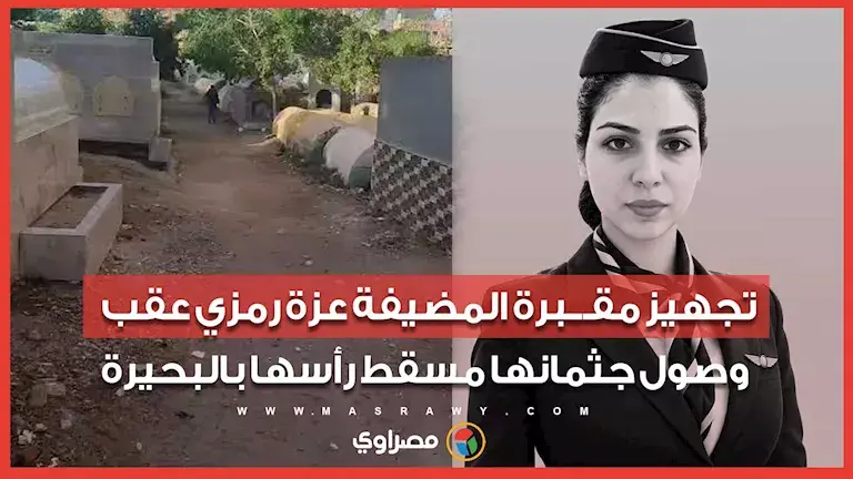 تجهيز مقـبرة المضيفة عزة رمزي عقب وصول جثمانها مسقط رأسها بالبحيرة