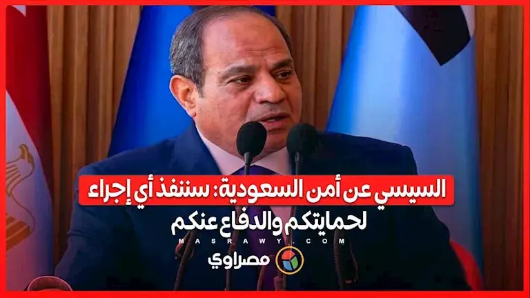 السيسي عن أمن السعودية: سننفذ أي إجراء لحمايتكم والدفاع عنكم