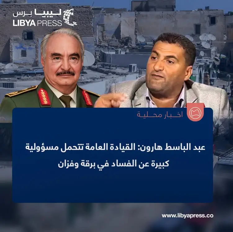 المحلل السياسي، عبد الباسط هارون: القيادة العامة مسؤولة عن جانب كبير من الفساد الموجود في - اخبار ليبيا