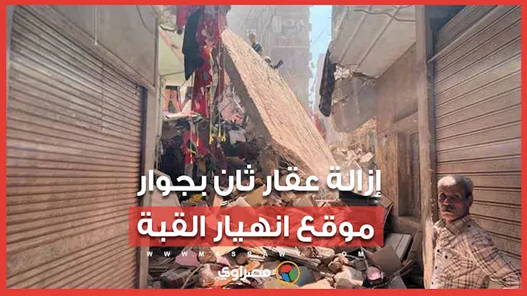 إزالة عقار ثاني مجاور لعقار حدائق القبة المنهار.. والقوات المدنية ترفع