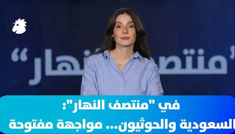 ‎في منتصف النهار: السعودية والحوثيون... مواجهة مفتوحة