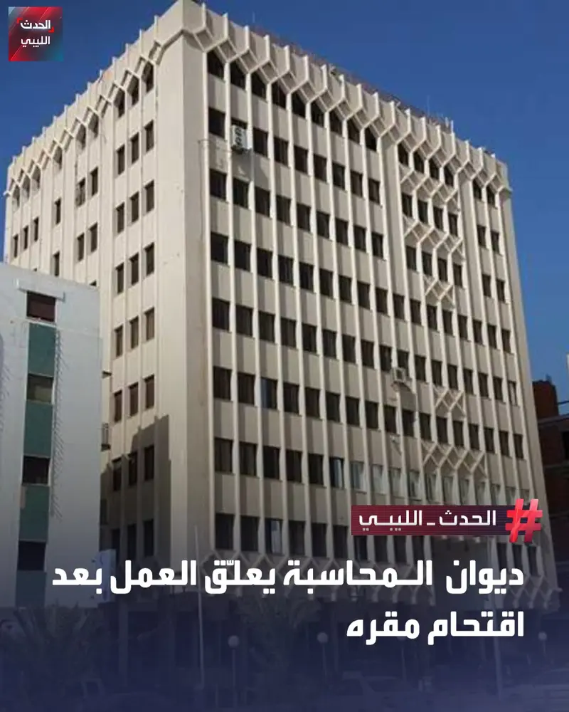 أعلن ديوان المحاسبة تعليق العمل حتى إشعار آخر، عقب اقتحام مقره في منطقة الظهرة ب - اخبار ليبيا