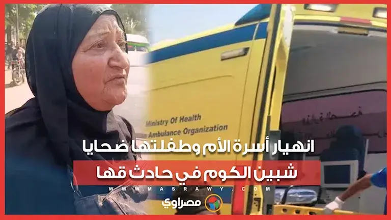 "كانت رايحة تكشف على بنتها".. انهيار أسرة الأم وطفلتها ضحايا شبين الكو