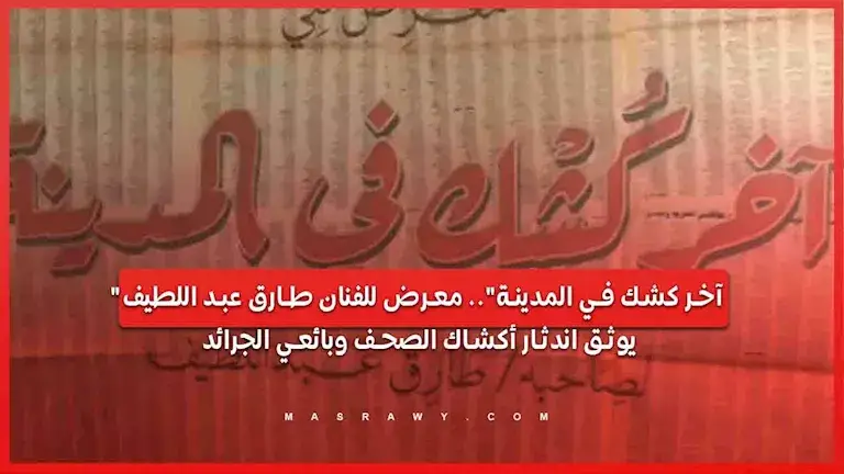 "آخر كشك في المدينة".. معرض للفنان طارق عبد اللطيف يوثق اندثار أكشاك ا