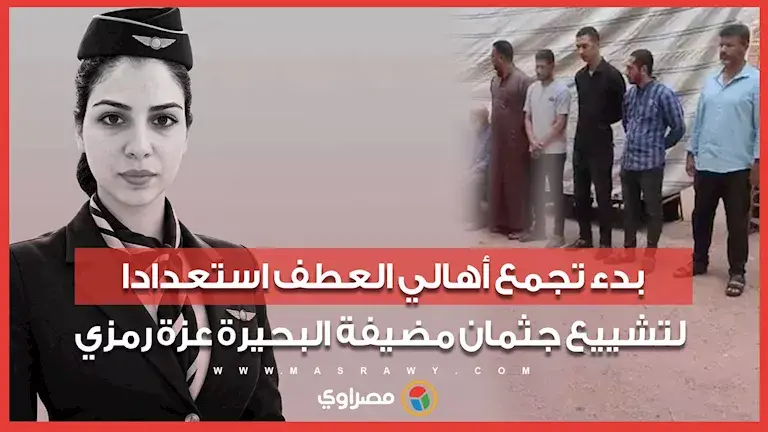 بدء تجمع أهالي العطف استعدادا لتشييع جثمان مضيفة البحيرة عزة رمزي