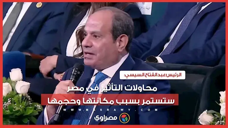 الرئيس السيسي: محاولات التأثير في مصر ستستمر بسبب مكانتها وحجمها"