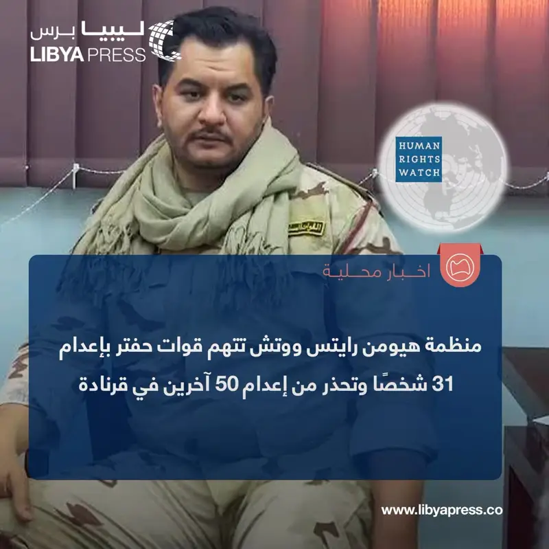 منظمة هيومن رايتس ووتش تتهم قوات حفتر بإعدام 31 شخصًا وتحذر من إعدام 50 آخرين في قرنادة ـ - اخبار ليبيا