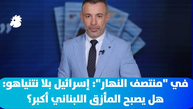 في منتصف النهار: إسرائيل بلا نتنياهو: هل يصبح المأزق اللبناني أكبر؟