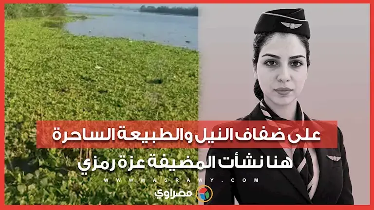 على ضفاف النيل والطبيعة الساحرة.. هنا نشأت المضيفة عزة رمزي