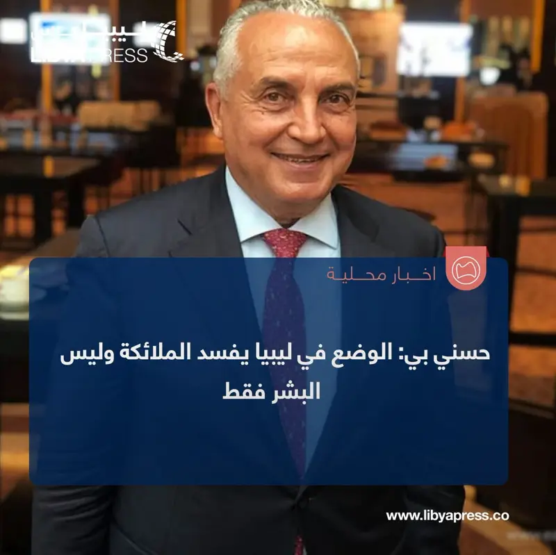 رجل الأعمال، حسني بي: الوضع في #ليبيا يفسد الملائكة وليس البشر فقط، الذين وصفهم الله بأن ا - اخبار ليبيا